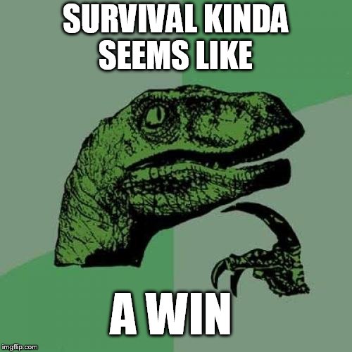 Philosoraptor Meme | SURVIVAL KINDA SEEMS LIKE A WIN | image tagged in memes,philosoraptor | made w/ Imgflip meme maker