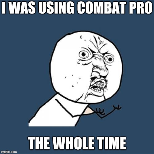 Y U No Meme | I WAS USING COMBAT PRO; THE WHOLE TIME | image tagged in memes,y u no | made w/ Imgflip meme maker