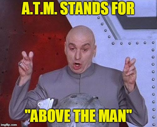 Dr Evil Laser Meme | A.T.M. STANDS FOR "ABOVE THE MAN" | image tagged in memes,dr evil laser | made w/ Imgflip meme maker