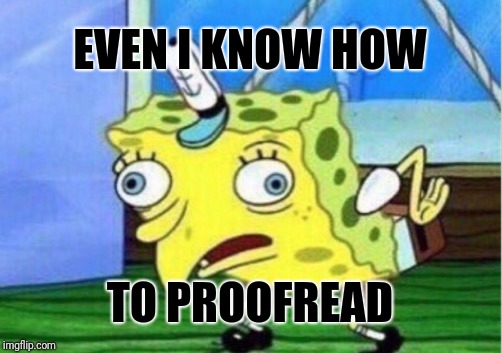 Mocking Spongebob Meme | EVEN I KNOW HOW TO PROOFREAD | image tagged in memes,mocking spongebob | made w/ Imgflip meme maker