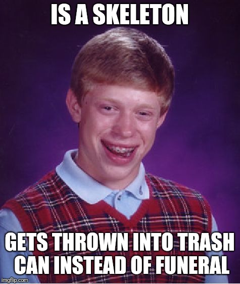 Bad Luck Brian Meme | IS A SKELETON GETS THROWN INTO TRASH CAN INSTEAD OF FUNERAL | image tagged in memes,bad luck brian | made w/ Imgflip meme maker