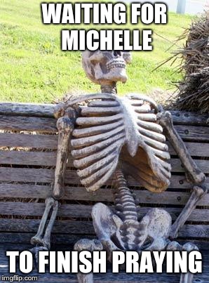 Waiting Skeleton | WAITING FOR MICHELLE; TO FINISH PRAYING | image tagged in memes,waiting skeleton | made w/ Imgflip meme maker