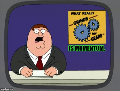 Peter Griffin News | IS MOMENTUM. | image tagged in memes,peter griffin news | made w/ Imgflip meme maker
