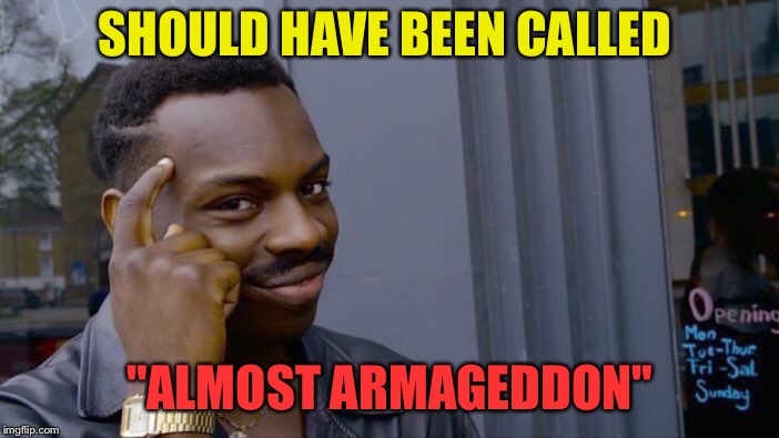 Roll Safe Think About It Meme | SHOULD HAVE BEEN CALLED "ALMOST ARMAGEDDON" | image tagged in memes,roll safe think about it | made w/ Imgflip meme maker