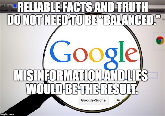 Google search | RELIABLE FACTS AND TRUTH DO NOT NEED TO BE "BALANCED."; MISINFORMATION AND LIES WOULD BE THE RESULT. | image tagged in google search | made w/ Imgflip meme maker