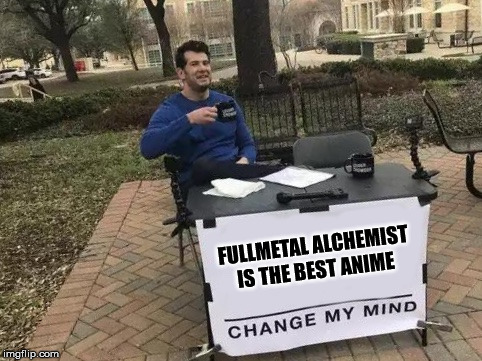 Change my mind | FULLMETAL ALCHEMIST IS THE BEST ANIME | image tagged in change my mind,anime,fullmetal alchemist | made w/ Imgflip meme maker