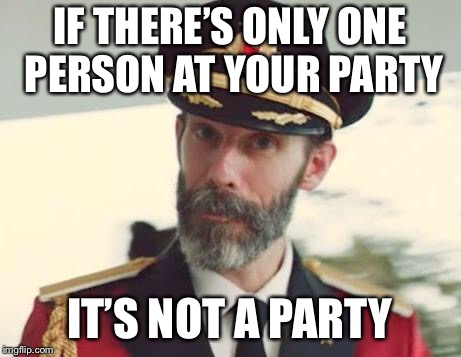 Thanks Captain Obvious | IF THERE’S ONLY ONE PERSON AT YOUR PARTY; IT’S NOT A PARTY | image tagged in captain obvious | made w/ Imgflip meme maker