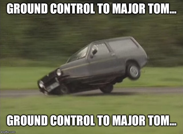 GROUND CONTROL TO MAJOR TOM... GROUND CONTROL TO MAJOR TOM... | image tagged in memes,david bowie,reliantrobin,groundcontroltomajortom,car,funny memes | made w/ Imgflip meme maker