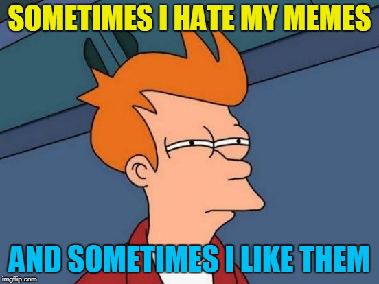 Futurama Fry Meme | SOMETIMES I HATE MY MEMES AND SOMETIMES I LIKE THEM | image tagged in memes,futurama fry | made w/ Imgflip meme maker