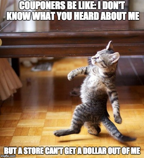 Cat Walking Like A Boss | COUPONERS BE LIKE: I DON'T KNOW WHAT YOU HEARD ABOUT ME; BUT A STORE CAN'T GET A DOLLAR OUT OF ME | image tagged in cat walking like a boss | made w/ Imgflip meme maker