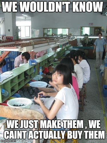 WE WOULDN'T KNOW WE JUST MAKE THEM , WE CAINT ACTUALLY BUY THEM | made w/ Imgflip meme maker