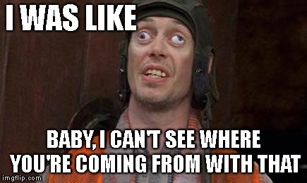 Cross eyes | I WAS LIKE BABY, I CAN'T SEE WHERE YOU'RE COMING FROM WITH THAT | image tagged in cross eyes | made w/ Imgflip meme maker