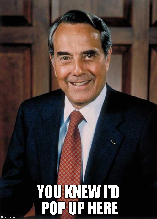 Bob Dole | YOU KNEW I'D POP UP HERE | image tagged in bob dole | made w/ Imgflip meme maker
