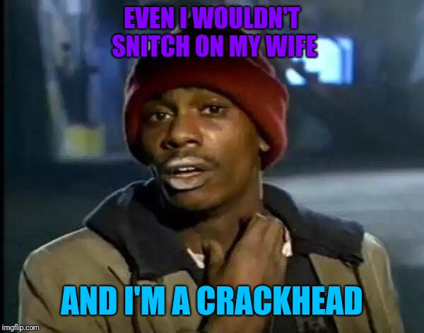 Y'all Got Any More Of That Meme | EVEN I WOULDN'T SNITCH ON MY WIFE AND I'M A CRACKHEAD | image tagged in memes,y'all got any more of that | made w/ Imgflip meme maker