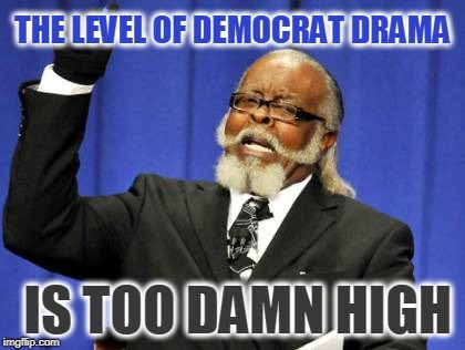 Too Damn High Meme | THE LEVEL OF DEMOCRAT DRAMA; IS TOO DAMN HIGH | image tagged in memes,too damn high | made w/ Imgflip meme maker