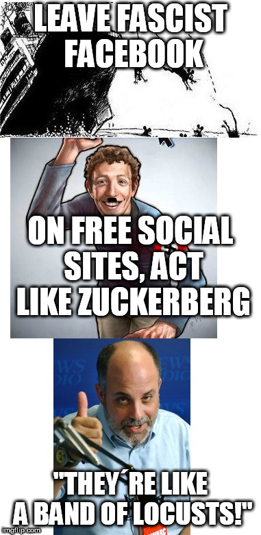 Facebook band of Locusts! | LEAVE FASCIST FACEBOOK; ON FREE SOCIAL SITES, ACT LIKE ZUCKERBERG; "THEY´RE LIKE A BAND OF LOCUSTS!" | image tagged in facebook jail,band of locusts,stupid liberals,liberal fascists,censorship | made w/ Imgflip meme maker