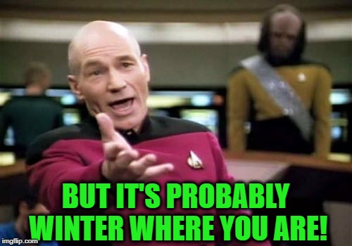Picard Wtf Meme | BUT IT'S PROBABLY WINTER WHERE YOU ARE! | image tagged in memes,picard wtf | made w/ Imgflip meme maker