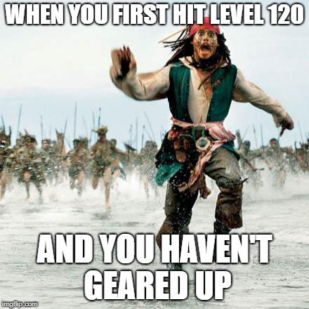 Captain Jack Sparrow | WHEN YOU FIRST HIT LEVEL 120; AND YOU HAVEN'T GEARED UP | image tagged in captain jack sparrow | made w/ Imgflip meme maker