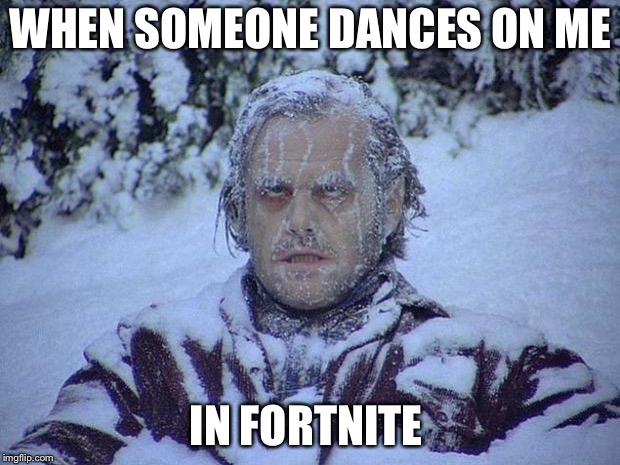 Jack Nicholson The Shining Snow Meme | WHEN SOMEONE DANCES ON ME; IN FORTNITE | image tagged in memes,jack nicholson the shining snow | made w/ Imgflip meme maker