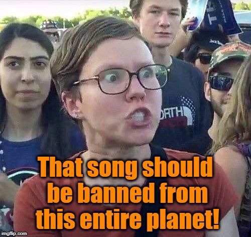 foggy | That song should be banned from this entire planet! | image tagged in triggered feminist | made w/ Imgflip meme maker