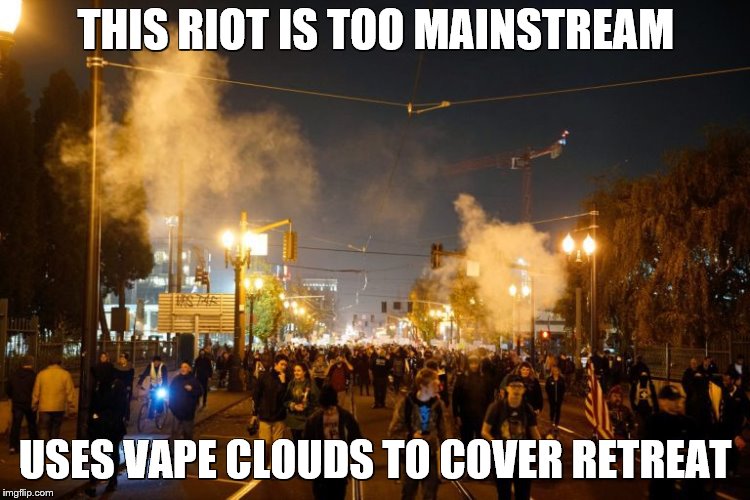 portland riot | THIS RIOT IS TOO MAINSTREAM; USES VAPE CLOUDS TO COVER RETREAT | image tagged in portland riot | made w/ Imgflip meme maker