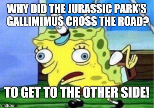 Mocking Spongebob | WHY DID THE JURASSIC PARK'S GALLIMIMUS CROSS THE ROAD? TO GET TO THE OTHER SIDE! | image tagged in memes,mocking spongebob | made w/ Imgflip meme maker