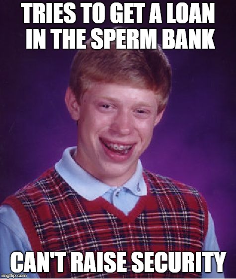 Bad Luck Brian | TRIES TO GET A LOAN IN THE SPERM BANK; CAN'T RAISE SECURITY | image tagged in memes,bad luck brian | made w/ Imgflip meme maker