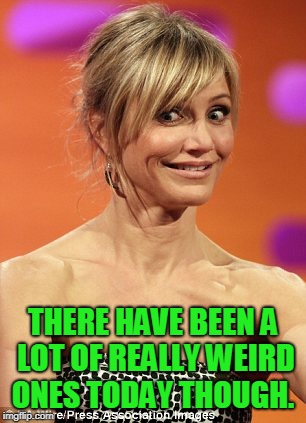 whatever | THERE HAVE BEEN A LOT OF REALLY WEIRD ONES TODAY THOUGH. | image tagged in whatever | made w/ Imgflip meme maker