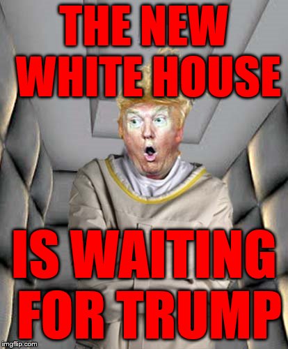 Straight Jacket Trump | THE NEW WHITE HOUSE; IS WAITING FOR TRUMP | image tagged in straight jacket trump | made w/ Imgflip meme maker
