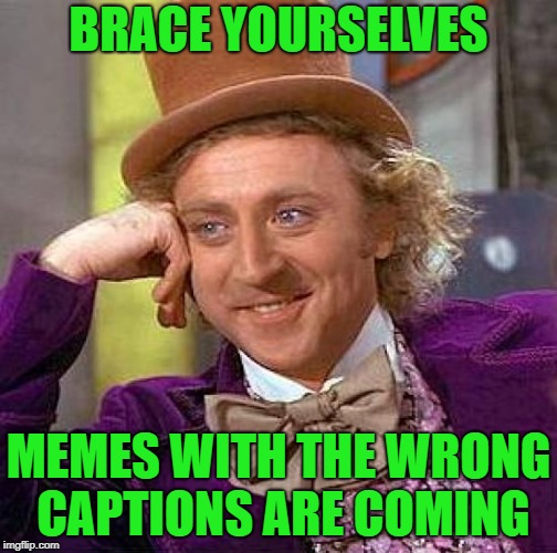 Creepy Condescending Wonka Meme | BRACE YOURSELVES MEMES WITH THE WRONG CAPTIONS ARE COMING | image tagged in memes,creepy condescending wonka | made w/ Imgflip meme maker