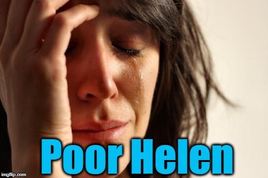 First World Problems Meme | Poor Helen | image tagged in memes,first world problems | made w/ Imgflip meme maker