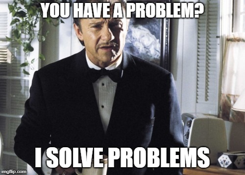 YOU HAVE A PROBLEM? I SOLVE PROBLEMS | made w/ Imgflip meme maker