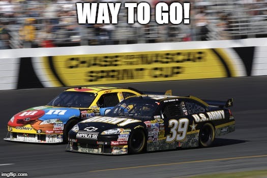 Way to Go | WAY TO GO! | image tagged in nascar | made w/ Imgflip meme maker