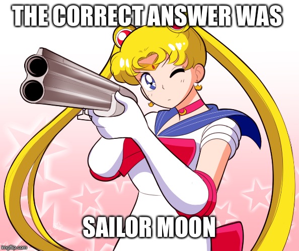 THE CORRECT ANSWER WAS SAILOR MOON | made w/ Imgflip meme maker