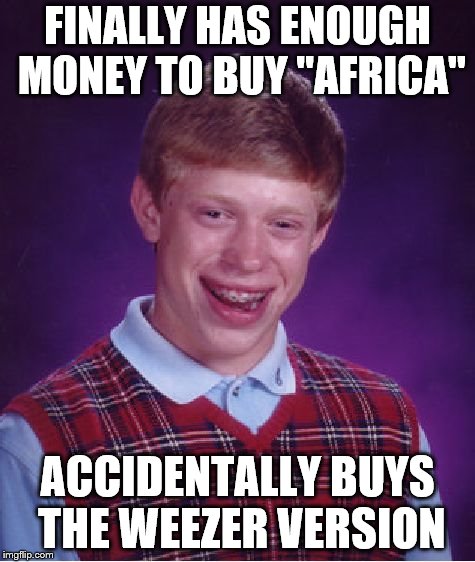 Bad Luck Brian Meme | FINALLY HAS ENOUGH MONEY TO BUY "AFRICA"; ACCIDENTALLY BUYS THE WEEZER VERSION | image tagged in memes,bad luck brian | made w/ Imgflip meme maker