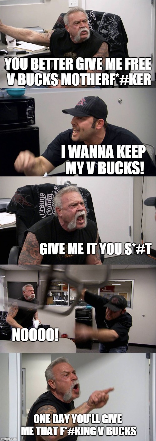 American Chopper Argument | YOU BETTER GIVE ME FREE V BUCKS MOTHERF*#KER; I WANNA KEEP MY V BUCKS! GIVE ME IT YOU S*#T; NOOOO! ONE DAY YOU'LL GIVE ME THAT F*#KING V BUCKS | image tagged in memes,american chopper argument | made w/ Imgflip meme maker