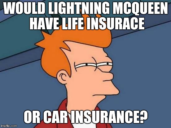 Futurama Fry | WOULD LIGHTNING MCQUEEN HAVE LIFE INSURACE; OR CAR INSURANCE? | image tagged in memes,futurama fry | made w/ Imgflip meme maker
