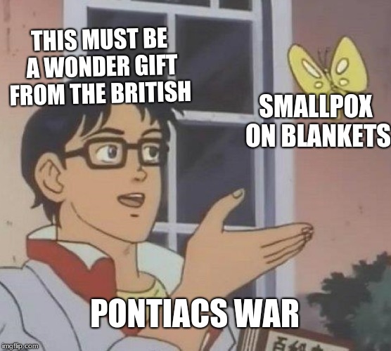 Is This A Pigeon | THIS MUST BE A WONDER GIFT FROM THE BRITISH; SMALLPOX ON BLANKETS; PONTIACS WAR | image tagged in memes,is this a pigeon | made w/ Imgflip meme maker