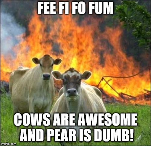 Evil Cows Meme | FEE FI FO FUM; COWS ARE AWESOME AND PEAR IS DUMB! | image tagged in memes,evil cows | made w/ Imgflip meme maker