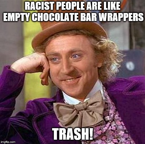 Creepy Condescending Wonka | RACIST PEOPLE ARE LIKE EMPTY CHOCOLATE BAR WRAPPERS; TRASH! | image tagged in memes,creepy condescending wonka | made w/ Imgflip meme maker