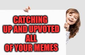 CATCHING UP AND UPVOTED ALL OF YOUR MEMES | made w/ Imgflip meme maker