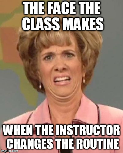 That face you make when ugh!  | THE FACE THE CLASS MAKES; WHEN THE INSTRUCTOR CHANGES THE ROUTINE | image tagged in that face you make when ugh | made w/ Imgflip meme maker