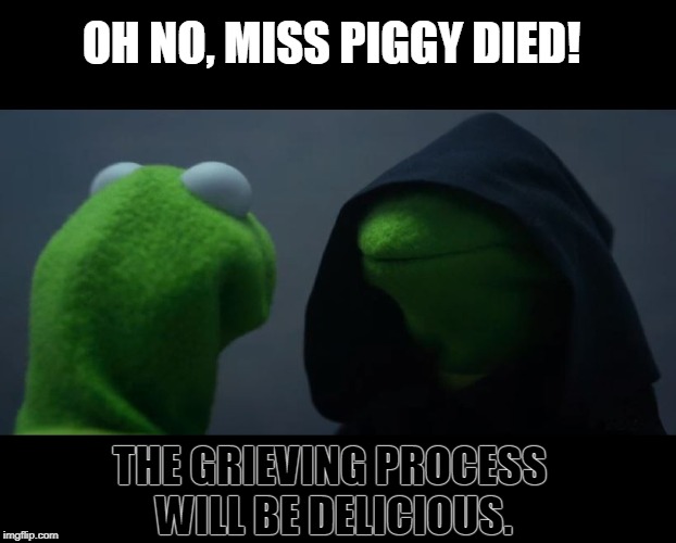 Evil Kermit Meme | OH NO, MISS PIGGY DIED! THE GRIEVING PROCESS WILL BE DELICIOUS. | image tagged in evil kermit meme,miss piggy,bacon,memes | made w/ Imgflip meme maker