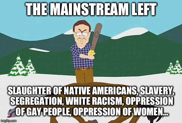 The identity politics never stops. | THE MAINSTREAM LEFT; SLAUGHTER OF NATIVE AMERICANS, SLAVERY, SEGREGATION, WHITE RACISM, OPPRESSION OF GAY PEOPLE, OPPRESSION OF WOMEN... | image tagged in beating a dead horse,racism,politics,liberal logic,native american | made w/ Imgflip meme maker