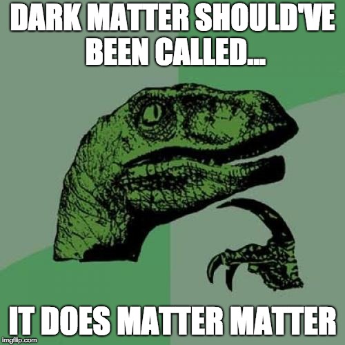 Philosoraptor Meme | DARK MATTER SHOULD'VE BEEN CALLED... IT DOES MATTER MATTER | image tagged in memes,philosoraptor | made w/ Imgflip meme maker