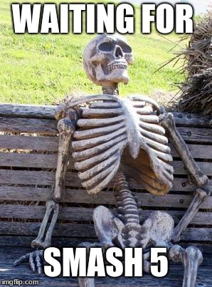 Waiting Skeleton | WAITING FOR; SMASH 5 | image tagged in memes,waiting skeleton | made w/ Imgflip meme maker