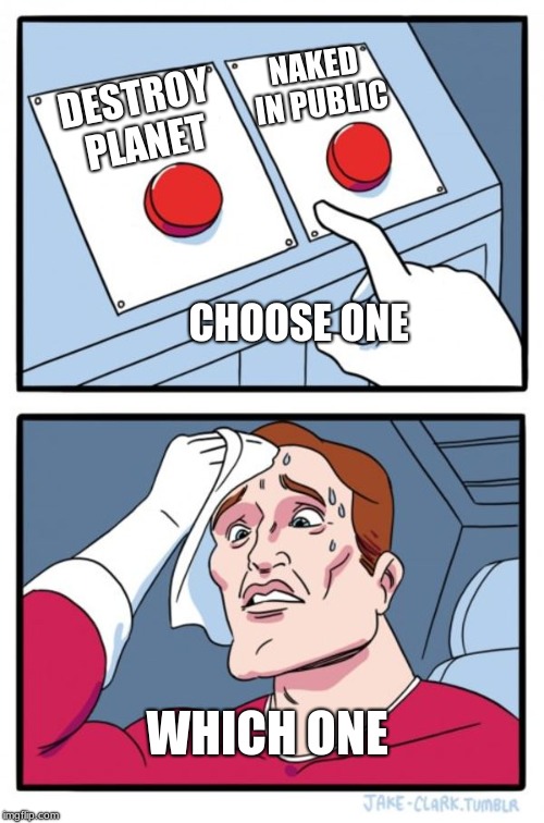 Two Buttons | NAKED IN PUBLIC; DESTROY PLANET; CHOOSE ONE; WHICH ONE | image tagged in memes,two buttons | made w/ Imgflip meme maker