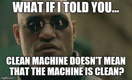 Matrix Morpheus | WHAT IF I TOLD YOU... CLEAN MACHINE DOESN'T MEAN THAT THE MACHINE IS CLEAN? | image tagged in memes,matrix morpheus | made w/ Imgflip meme maker