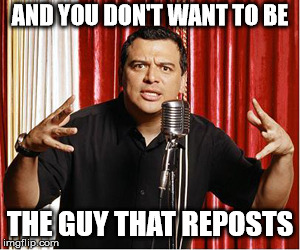 repost carlos | AND YOU DON'T WANT TO BE THE GUY THAT REPOSTS | image tagged in repost carlos | made w/ Imgflip meme maker