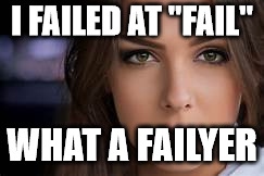 intense white woman | I FAILED AT "FAIL" WHAT A FAILYER | image tagged in intense white woman | made w/ Imgflip meme maker